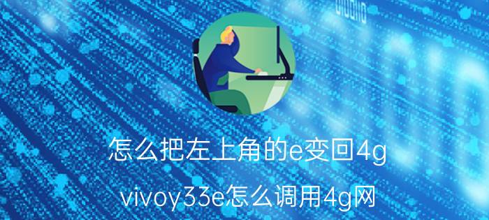 怎么把左上角的e变回4g vivoy33e怎么调用4g网？